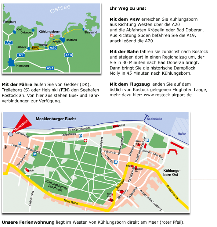 Ihr Weg zu uns:

Mit dem PKW erreichen Sie Külungsborn aus Richtung Westen über die A20
und die Abfahrten Kröpelin oder Bad Doberan. Aus Richtung Süden befahren Sie die A19,anschließend die A20.

Mit der Bahn fahren sie zunächst nach Rostockund steigen dort in einen Regionalzug um, der Sie in 30 Minuten nach Bad Doberan bringt Dann bringt Sie die historische Dampflock Molly in 45 Minuten nach Külungsborn.

Mit dem Flugzeug landen Sie auf dem östlich von Rostock gelegenen Flughafen Laage,
mehr dazu hier: www.rostock-airport.de